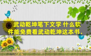 武动乾坤笔下文学 什么软件能免费看武动乾坤这本书﹒